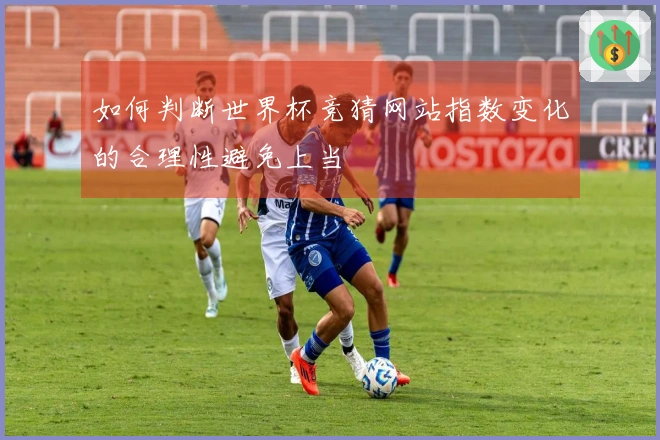 如何判断世界杯竞猜网站指数变化的合理性避免上当